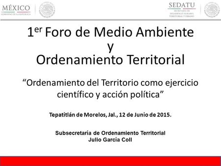 1 er Foro de Medio Ambiente y Ordenamiento Territorial “Ordenamiento del Territorio como ejercicio científico y acción política” Tepatitlán de Morelos,