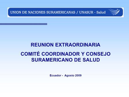 REUNION EXTRAORDINARIA COMITÉ COORDINADOR Y CONSEJO SURAMERICANO DE SALUD Ecuador - Agosto 2009.