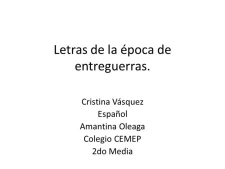 Letras de la época de entreguerras. Cristina Vásquez Español Amantina Oleaga Colegio CEMEP 2do Media.