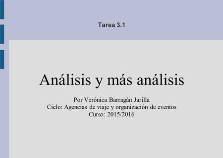 Tarea 3.1 Análisis y más análisis Por Verónica Barragán Jarilla Ciclo: Agencias de viaje y organización de eventos Curso: 2015/2016.