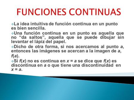 La idea intuitiva de función continua en un punto es bien sencilla.  Una función continua en un punto es aquella que no “da saltos”, aquella que se.