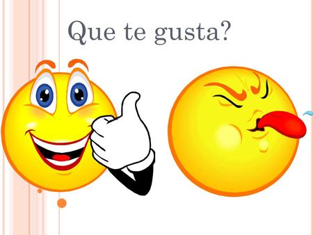 Que te gusta? Me gusta No me gusta N O ME GUSTA … To dislike strongly/ to hate (something) M E GUSTA … To like strongly/ to love (something)