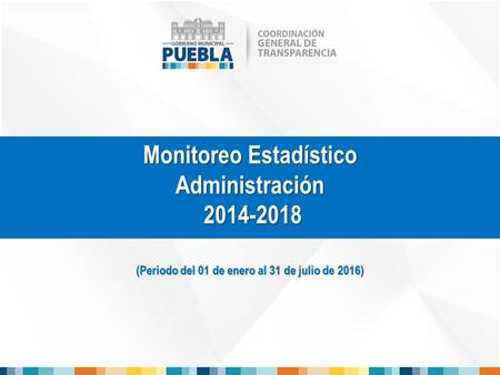 Monitoreo Estadístico Administración 2014-2018 (Periodo del 01 de enero al 31 de julio de 2016)