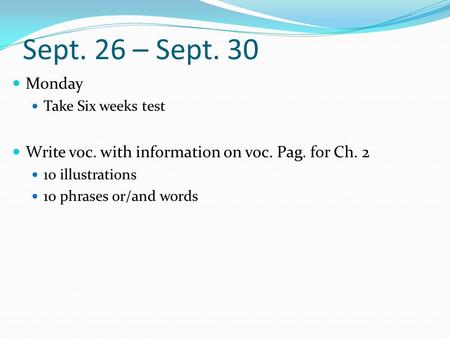 Sept. 26 – Sept. 30 Monday Take Six weeks test Write voc. with information on voc. Pag. for Ch. 2 10 illustrations 10 phrases or/and words.