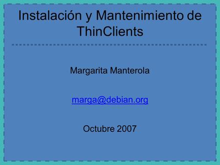 Instalación y Mantenimiento de ThinClients Margarita Manterola Octubre 2007.