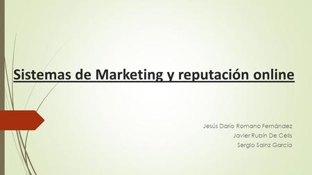 Sistemas de Marketing y reputación online Jesús Darío Romano Fernández Javier Rubín De Celis Sergio Sainz García.
