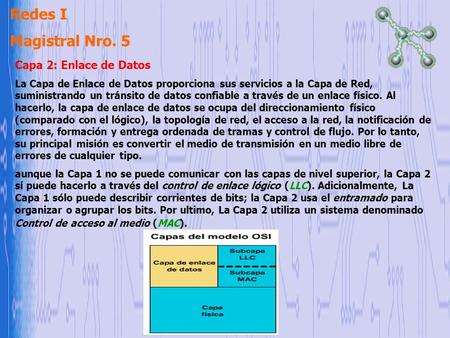 Redes I Magistral Nro. 5 Capa 2: Enlace de Datos La Capa de Enlace de Datos proporciona sus servicios a la Capa de Red, suministrando un tránsito de datos.