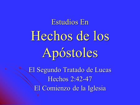 Estudios En Hechos de los Apóstoles El Segundo Tratado de Lucas Hechos 2:42-47 El Comienzo de la Iglesia.