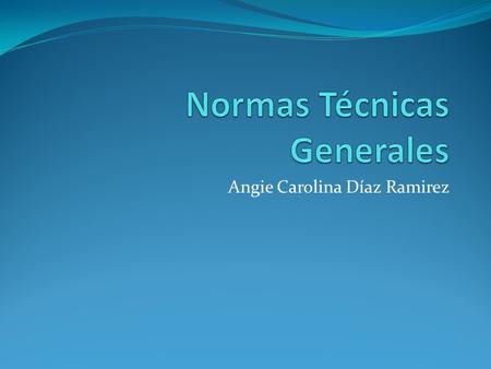 Angie Carolina Díaz Ramirez. Normas Técnicas Desarrollan las normas básicas y regulan el ciclo contable Normas Técnicas Generales Entrada de Información.