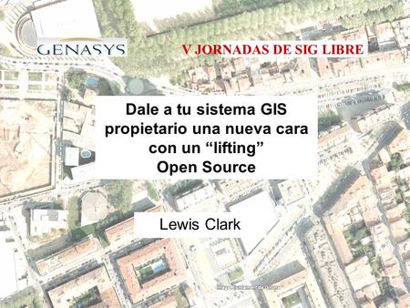 Dale a tu sistema GIS propietario una nueva cara con un “lifting” Open Source Lewis Clark V JORNADAS DE SIG LIBRE.