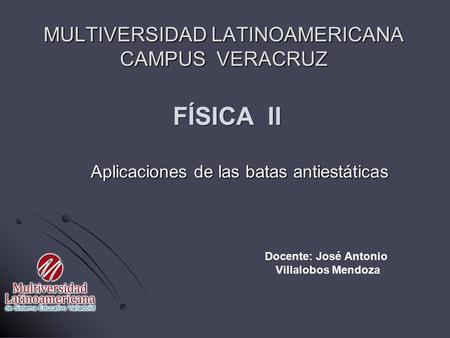 MULTIVERSIDAD LATINOAMERICANA CAMPUS VERACRUZ Aplicaciones de las batas antiestáticas FÍSICA II Docente: José Antonio Villalobos Mendoza.