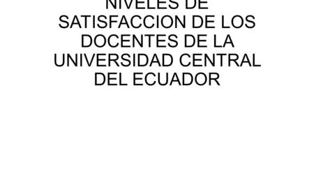 NIVELES DE SATISFACCION DE LOS DOCENTES DE LA UNIVERSIDAD CENTRAL DEL ECUADOR.