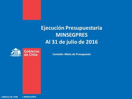 Ejecución Presupuestaria MINSEGPRES Al 31 de julio de 2016 Comisión Mixta de Presupuesto Gobierno de Chile | MINSEGPRES.