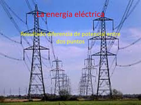 La energía eléctrica Resultado diferencia de potencial entre dos puntos.