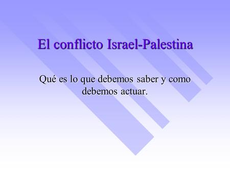 El conflicto Israel-Palestina Qué es lo que debemos saber y como debemos actuar.