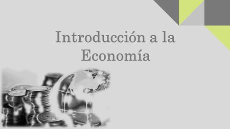 Introducción a la Economía. ¿Qué es la Economía? Es una ciencia social basada en la experiencia y en la observación de los hechos. Estudia al hombre y.