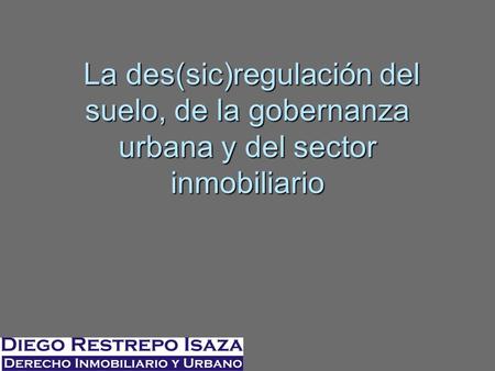La des(sic)regulación del suelo, de la gobernanza urbana y del sector inmobiliario La des(sic)regulación del suelo, de la gobernanza urbana y del sector.