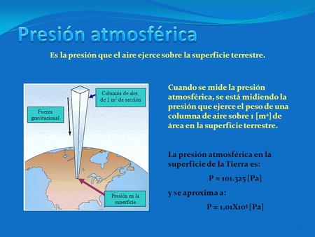 1 Es la presión que el aire ejerce sobre la superficie terrestre. Cuando se mide la presión atmosférica, se está midiendo la presión que ejerce el peso.