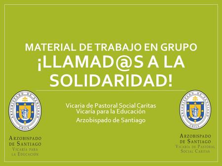 MATERIAL DE TRABAJO EN GRUPO A LA SOLIDARIDAD! Vicaria de Pastoral Social Caritas Vicaría para la Educación Arzobispado de Santiago.