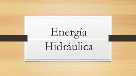 Energía Hidráulica. ¿Qué es la energía hidráulica? Se denomina energía hidráulica, energía hídrica o hidrogenaría a aquella que se obtiene del aprovechamiento.