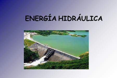 ENERGÍA HIDRÁULICA. ¿Qué es la energía hidráulica? ● Se denomina energía hidráulica a aquella que se obtiene del aprovechamiento de las energías cinéticas.