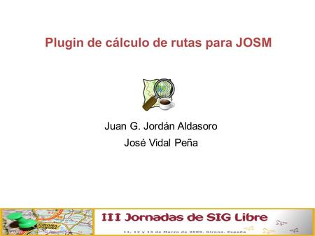 Plugin de cálculo de rutas para JOSM Juan G. Jordán Aldasoro José Vidal Peña.
