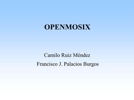OPENMOSIX Camilo Ruiz Méndez Francisco J. Palacios Burgos.