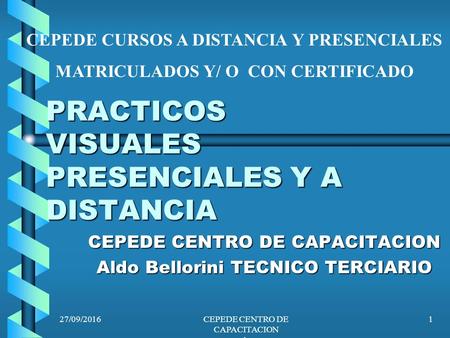 27/09/2016CEPEDE CENTRO DE CAPACITACION  1 PRACTICOS VISUALES PRESENCIALES Y A DISTANCIA CEPEDE CENTRO DE CAPACITACION Aldo Bellorini.