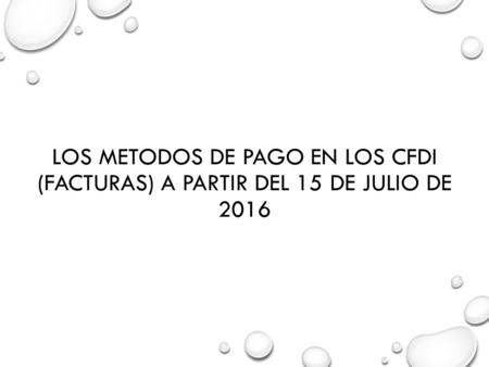 LOS METODOS DE PAGO EN LOS CFDI (FACTURAS) A PARTIR DEL 15 DE JULIO DE 2016.