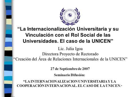 “La Internacionalización Universitaria y su Vinculación con el Rol Social de las Universidades. El caso de la UNICEN” Lic. Julia Igoa Directora Proyecto.
