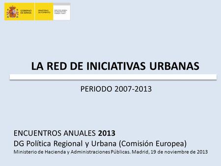 ENCUENTROS ANUALES 2013 DG Política Regional y Urbana (Comisión Europea) Ministerio de Hacienda y Administraciones Públicas. Madrid, 19 de noviembre de.