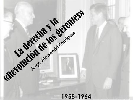 La derecha y la «Revolución de los gerentes» Jorge Alessandri Rodríguez 1958-1964.