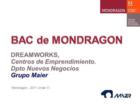 Mondragón, 2011 Urriak 11. DREAMWORKS, Centros de Emprendimiento. Dpto Nuevos Negocios Grupo Maier.