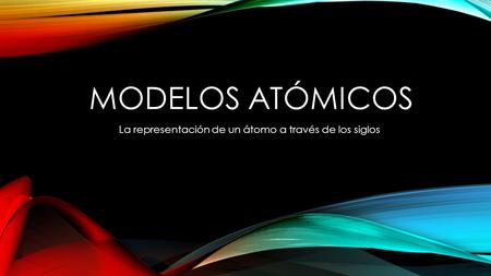 MODELOS ATÓMICOS La representación de un átomo a través de los siglos.