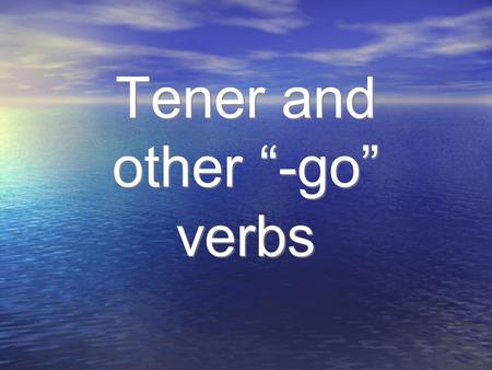 Tener and other “-go” verbs. Tener=to have Yo Nosotros/ Nosotras TúTú Vosotros/ Vosotras Él/Ella Ud. Ellos/ Ellas Uds. tengo tienes tiene tienen tenemos.