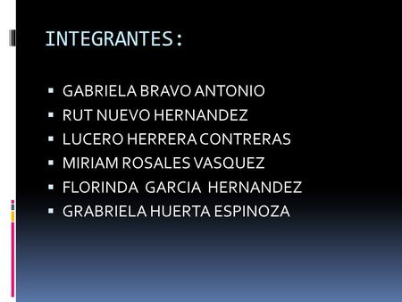 INTEGRANTES:  GABRIELA BRAVO ANTONIO  RUT NUEVO HERNANDEZ  LUCERO HERRERA CONTRERAS  MIRIAM ROSALES VASQUEZ  FLORINDA GARCIA HERNANDEZ  GRABRIELA.