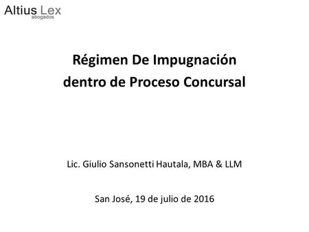 Régimen De Impugnación dentro de Proceso Concursal Lic. Giulio Sansonetti Hautala, MBA & LLM San José, 19 de julio de 2016.
