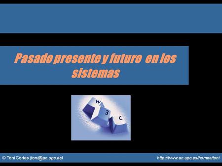 © Toni Cortes  Pasado presente y futuro en los sistemas.