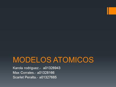 MODELOS ATOMICOS Karola rodriguez.- a01326943 Max Corrales.- a01328166 Scarlet Peralta.- a01327685.