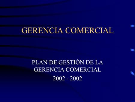 GERENCIA COMERCIAL PLAN DE GESTIÓN DE LA GERENCIA COMERCIAL 2002 - 2002.