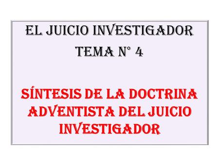 EL JUICIO INVESTIGADOR Tema N° 4 SÍNTESIS DE LA DOCTRINA ADVENTISTA DEL JUICIO INVESTIGADOR.