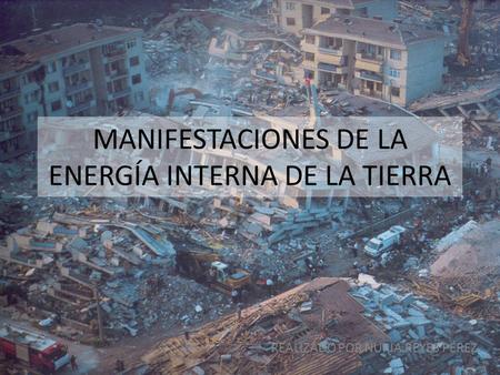 MANIFESTACIONES DE LA ENERGÍA INTERNA DE LA TIERRA REALIZADO POR NURIA REYES PÉREZ.