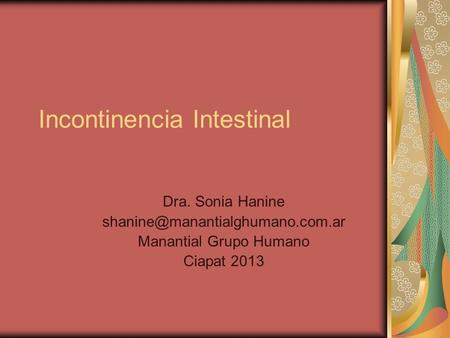 Incontinencia Intestinal Dra. Sonia Hanine Manantial Grupo Humano Ciapat 2013.