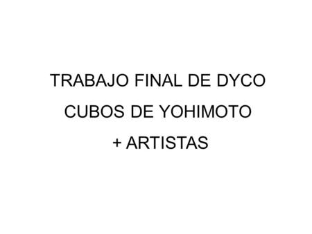 TRABAJO FINAL DE DYCO CUBOS DE YOHIMOTO + ARTISTAS.
