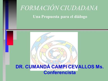 FORMACIÓN CIUDADANA Una Propuesta para el diálogo DR. CUMANDÁ CAMPI CEVALLOS Ms. Conferencista.