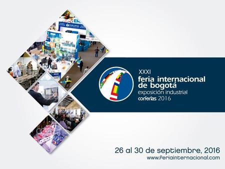 CONCEPTO La Feria Internacional de Bogotá exposición Industrial se realiza en la Ciudad de Bogotá cada 2 años desde hace 62 años, hace 16 se consolida.