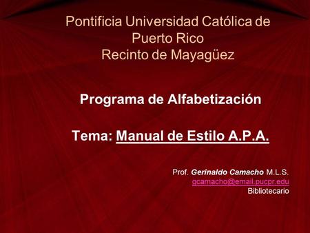 Pontificia Universidad Católica de Puerto Rico Recinto de Mayagüez Programa de Alfabetización Tema: Manual de Estilo A.P.A. Prof. Gerinaldo Camacho M.L.S.