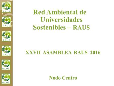XXVII ASAMBLEA RAUS 2016 Nodo Centro Red Ambiental de Universidades Sostenibles – RAUS.