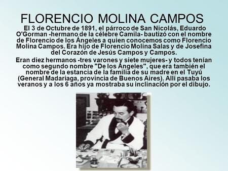 FLORENCIO MOLINA CAMPOS El 3 de Octubre de 1891, el párroco de San Nicolás, Eduardo O'Gorman -hermano de la célebre Camila- bautizó con el nombre de Florencio.