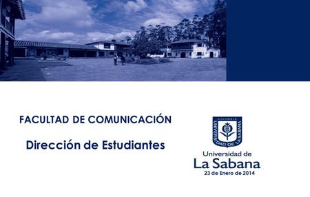 FACULTAD DE COMUNICACIÓN Dirección de Estudiantes 23 de Enero de 2014.